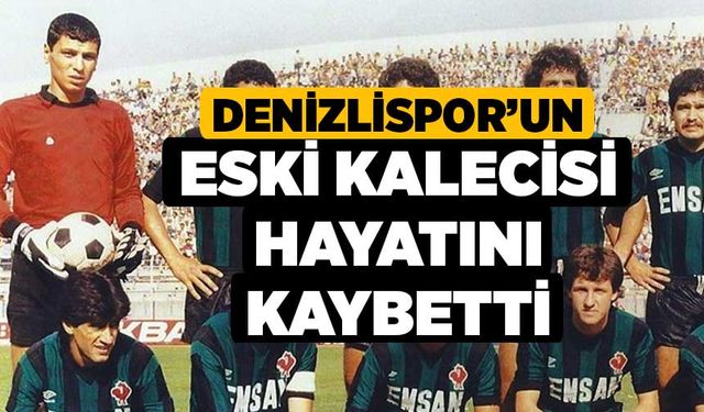 Denizlispor’un Eski Kalecisi Hayatını Kaybetti