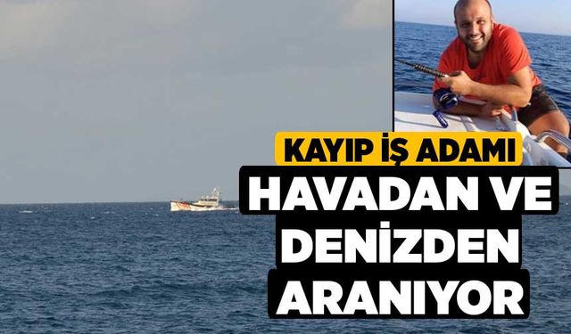 Kayıp iş adamı havadan ve denizden aranıyor