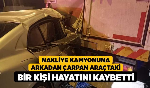 Nakliye Kamyonuna Arkadan Çarpan Araçtaki Bir Kişi Hayatını Kaybetti