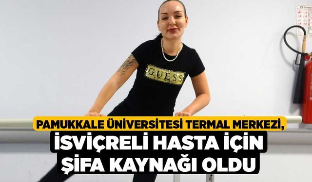 Pamukkale Üniversitesi Termal Merkezi, İsviçreli Hasta İçin Şifa Kaynağı Oldu