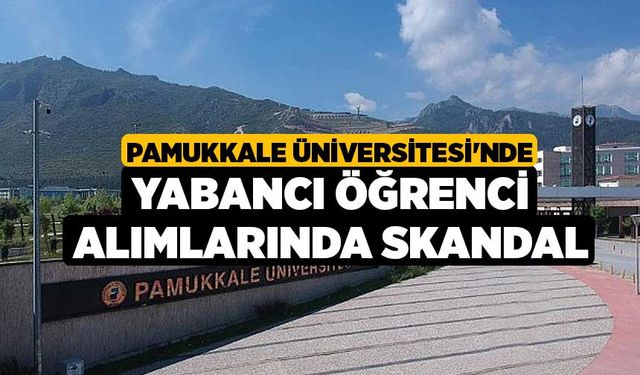 Pamukkale Üniversitesi'nde Yabancı Öğrenci Alımlarında Skandal