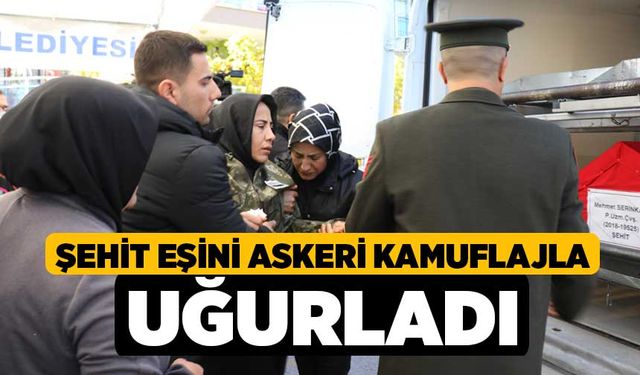 Şehit eşini askeri kamuflajla uğurladı