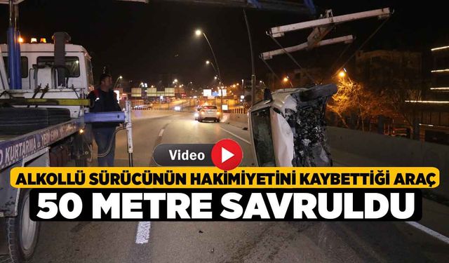 Alkollü sürücünün hakimiyetini kaybettiği araç 50 metre savruldu