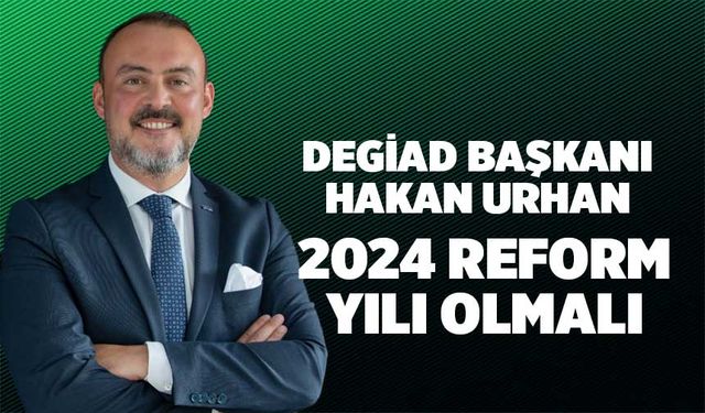 DEGİAD Başkanı Urhan 2024 Reform Yılı Olmalı