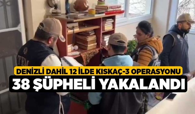 Denizli dahil 12 ilde Kıskaç-3 Operasyonu 38 şüpheli yakalandı