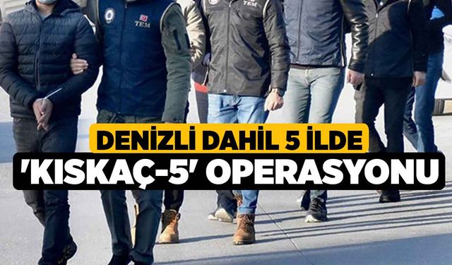 Denizli Dahil 5 İlde 'Kıskaç-5' Operasyonu