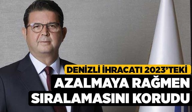 Denizli ihracatı 2023’teki azalmaya rağmen sıralamasını korudu