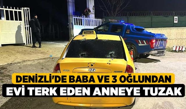 Denizli'de Baba ve 3 oğlundan evi terk eden anneye tuzak