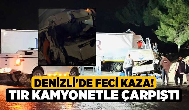 Denizli'de Feci Kaza! Tır Kamyonetle Çarpıştı