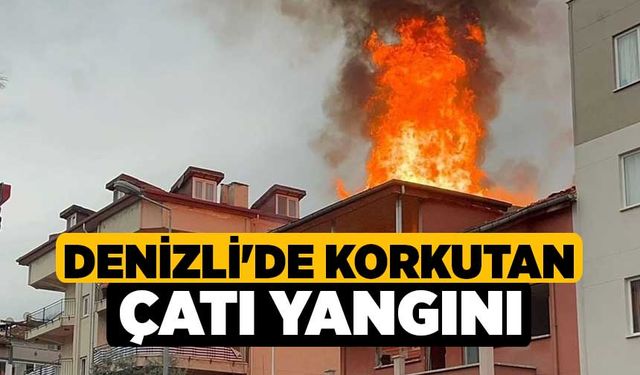 Denizli'de Korkutan Çatı yangını