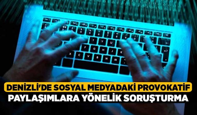 Denizli'de Sosyal medyadaki provokatif paylaşımlara yönelik soruşturma