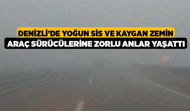 Denizli’de yoğun sis ve kaygan zemin araç sürücülerine zorlu anlar yaşattı