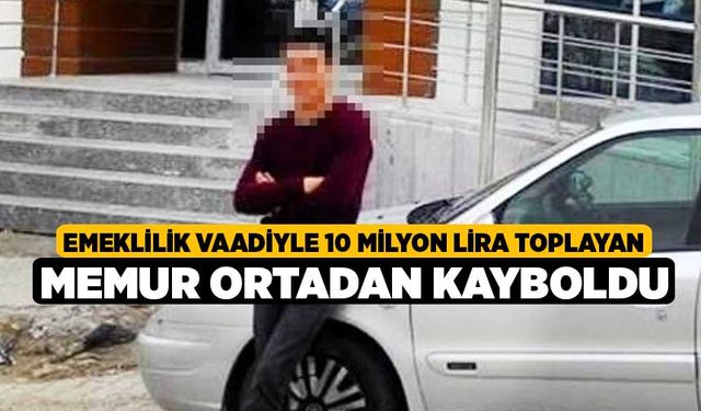 Emeklilik vaadiyle 10 milyon lira toplayan memur ortadan kayboldu