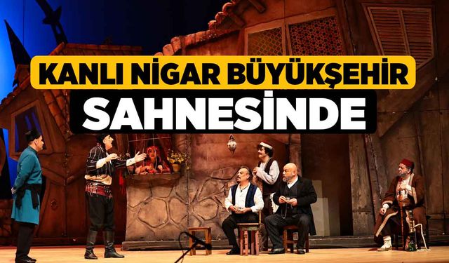 Kanlı Nigar Büyükşehir sahnesinde