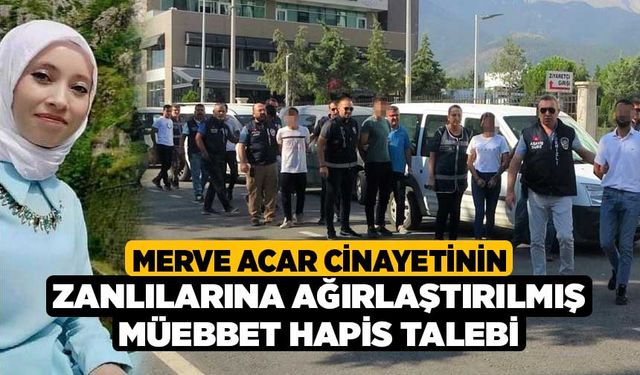 Merve Acar Cinayetinin Zanlılarına Ağırlaştırılmış Müebbet Hapis Talebi