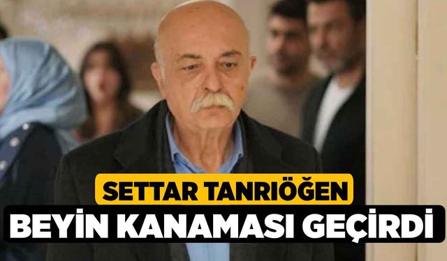 Settar Tanrıöğen beyin kanaması geçirdi