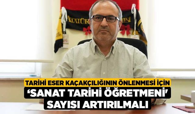 Tarihi eser kaçakçılığının önlenmesi için ‘Sanat Tarihi Öğretmeni' sayısı artırılmalı