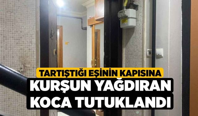 Tartıştığı eşinin kapısına kurşun yağdıran koca tutuklandı