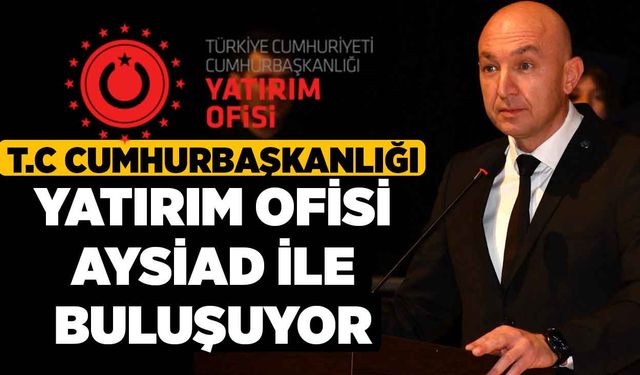 T.C Cumhurbaşkanlığı Yatırım Ofisi  AYSİAD İle Buluşuyor