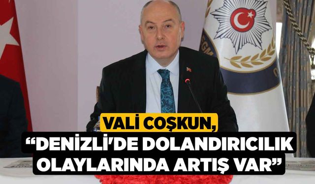 Vali Coşkun, “Denizli'de Dolandırıcılık Olaylarında Artış Var”