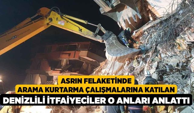 Asrın Felaketinde Arama Kurtarma Çalışmalarına Katılan Denizlili itfaiyeciler o anları anlattı