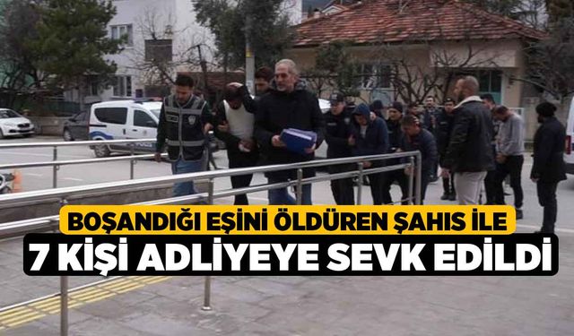 Boşandığı Eşini Öldüren Şahıs İle 7 Kişi Adliyeye Sevk Edildi