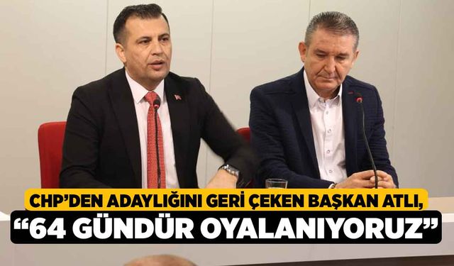 CHP’den adaylığını geri çeken Başkan Atlı; “64 gündür oyalanıyoruz”