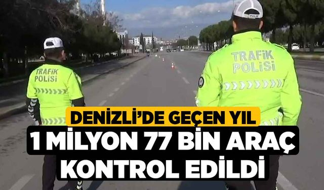 Denizli’de geçen yıl 1 milyon 77 bin araç kontrol edildi