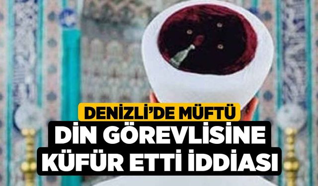 Denizli’de müftü din görevlisine küfür etti iddiası