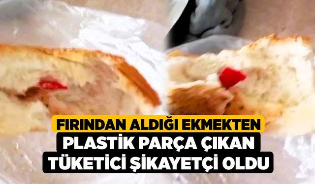 Fırından aldığı ekmekten plastik parça çıkan tüketici şikayetçi oldu