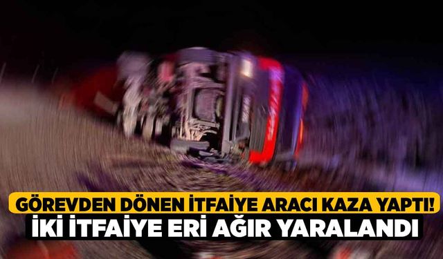 Görevden Dönen İtfaiye Aracı Kaza Yaptı! İki İtfaiye Eri Ağır Yaralandı