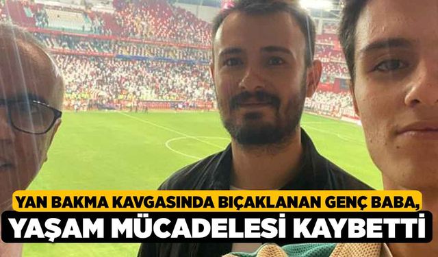 Yan Bakma Kavgasında Bıçaklanan Genç Baba, Yaşam Mücadelesi Kaybetti