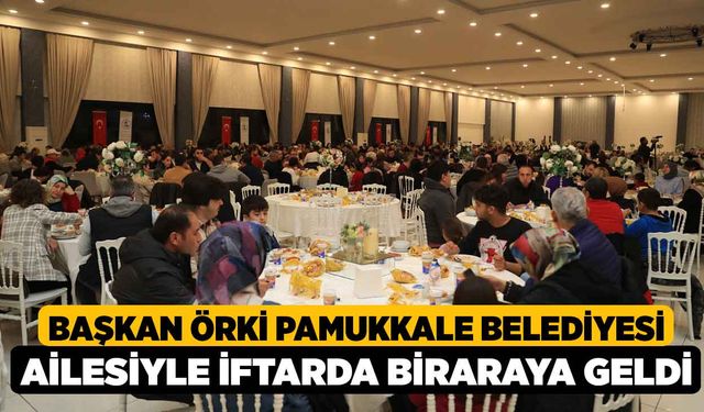 Başkan Örki Pamukkale Belediyesi Ailesiyle İftarda Biraraya Geldi