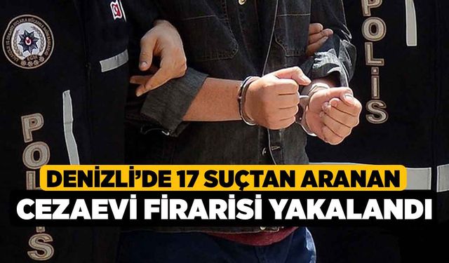 Denizli’de 17 suçtan aranan cezaevi firarisi yakalandı