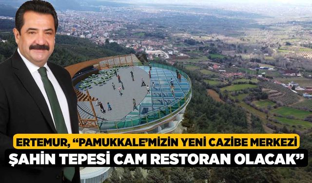 Ertemur, “Pamukkale’mizin Yeni Cazibe Merkezi Şahin Tepesi Cam Restoran Olacak”
