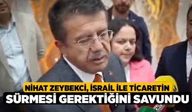 Nihat Zeybekci, İsrail ile ticaretin sürmesi gerektiğini savundu