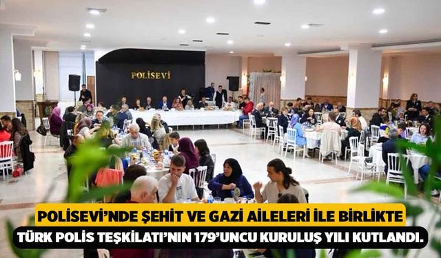 Polisevi’nde Şehit ve Gazi Aileleri İle Birlikte Türk Polis Teşkilatı’nın 179’uncu Kuruluş Yılı Kutlandı.
