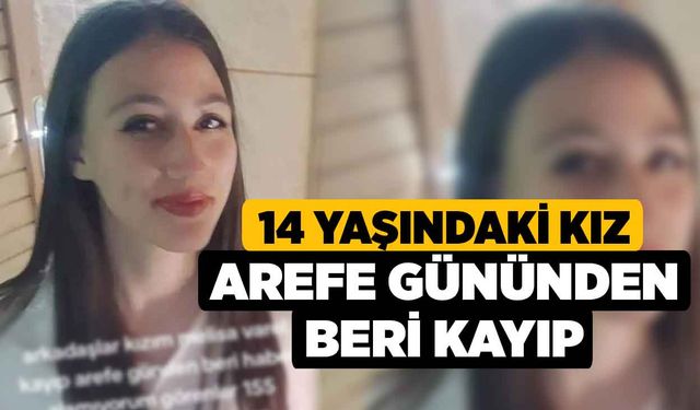 14 Yaşındaki Kız Arefe Gününden Beri Kayıp