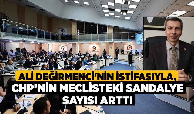 Ali Değirmenci'nin İstifasıyla, CHP’nin Meclisteki Sandalye Sayısı Arttı