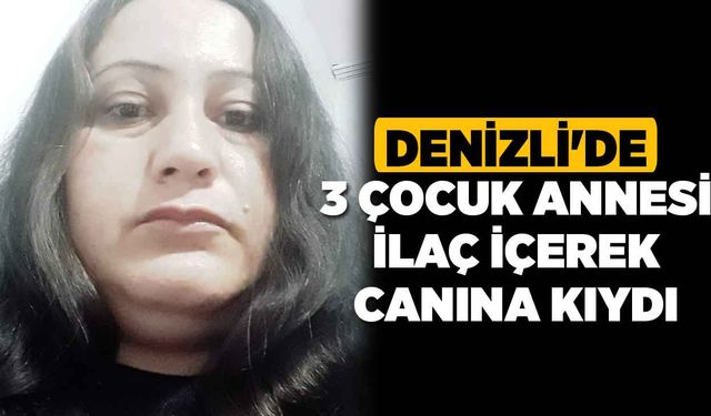 Denizli'de 3 Çocuk Annesi İlaç İçerek Canına Kıydı