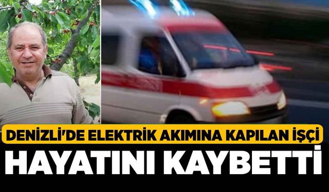 Denizli'de elektrik akımına kapılan işçi hayatını kaybetti