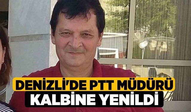 Denizli'de PTT Müdürü kalbine yenildi