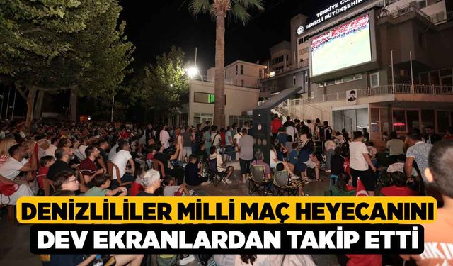 Denizlililer Milli Maç Heyecanını Dev Ekranlardan Takip Etti