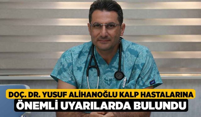 Doç. Dr. Yusuf Alihanoğlu kalp hastalarına önemli uyarılarda bulundu