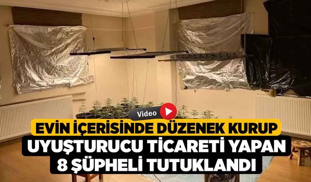 Evin içerisinde düzenek kurup uyuşturucu ticareti yapan 8 şüpheli tutuklandı