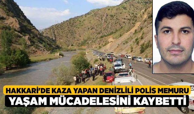 Hakkari'de kaza yapan Denizlili polis memuru yaşam mücadelesini kaybetti