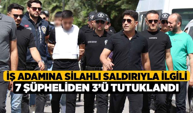 İş Adamına Silahlı Saldırıyla İlgili 7 Şüpheliden 3’ü Tutuklandı