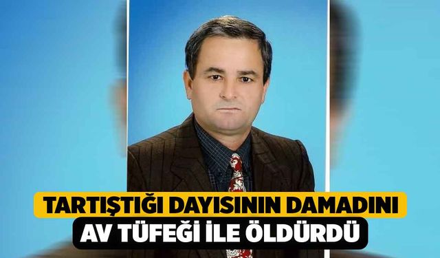 Tartıştığı dayısının damadını av tüfeği ile öldürdü