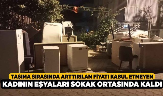 Taşıma sırasında arttırılan fiyatı kabul etmeyen kadının eşyaları sokak ortasında kaldı