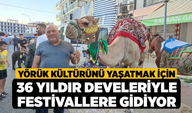 Yörük kültürünü yaşatmak için 36 yıldır develeriyle festivallere gidiyor